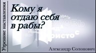 Кому я отдаю себя в рабы?/Утренние наставления/Александр Солонович