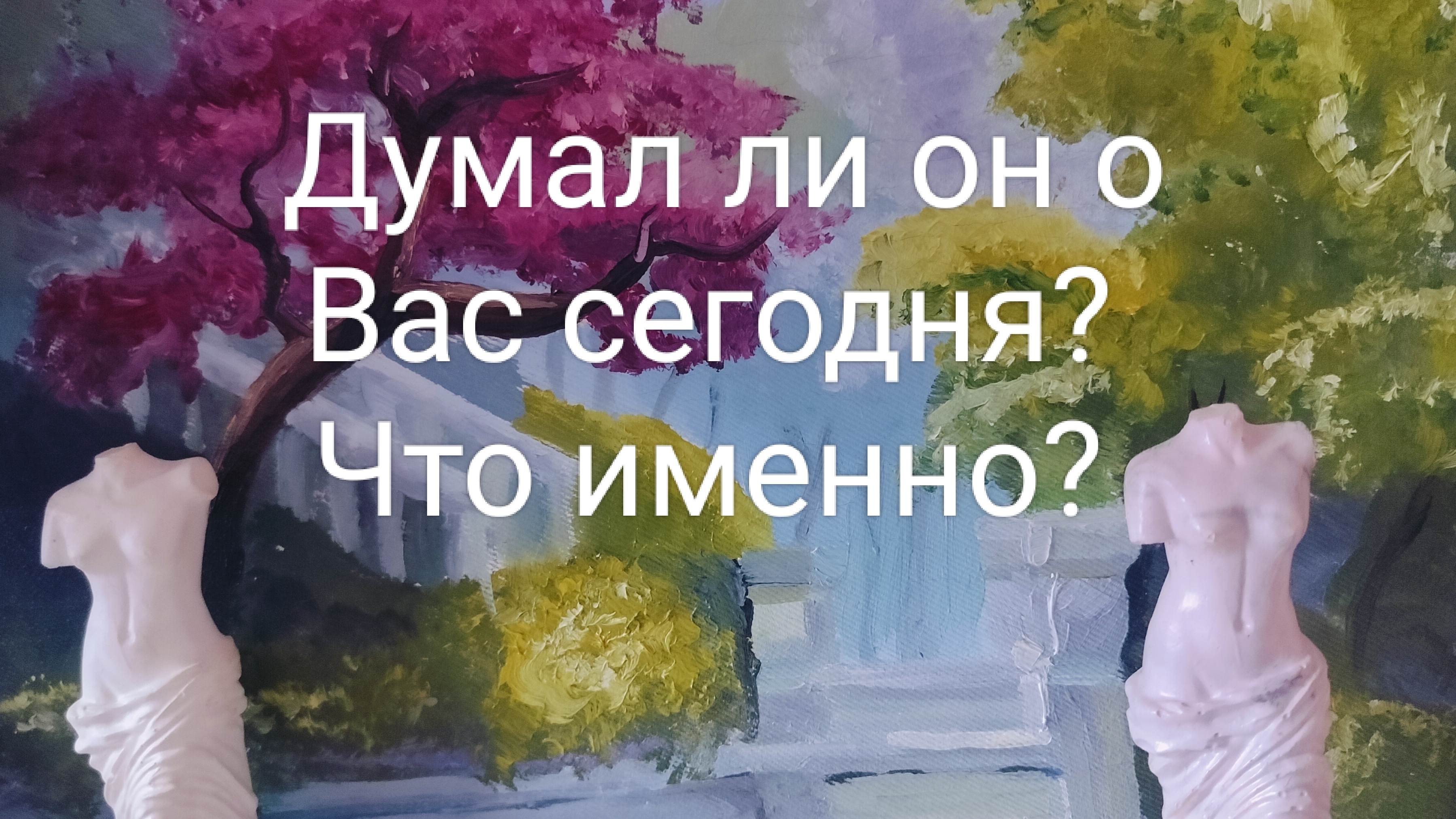 Думал ли он о Вас сегодня? Что именно?