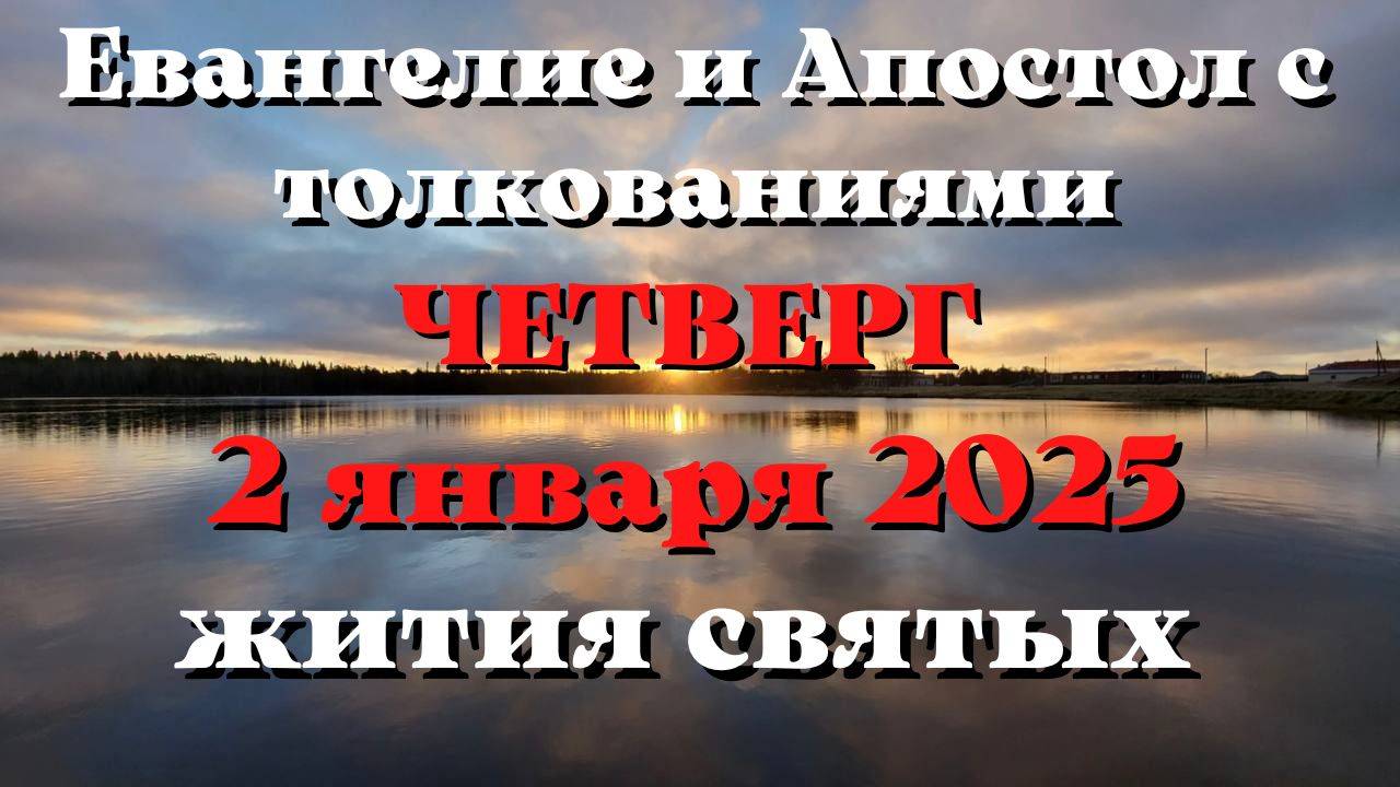 Евангелие дня 2 ЯНВАРЯ 2025 с толкованием. Апостол дня. Жития Святых.