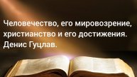 Человечество, его мировозрение, христианство и его достижения.
Денис Гуцлав 01.01.25
