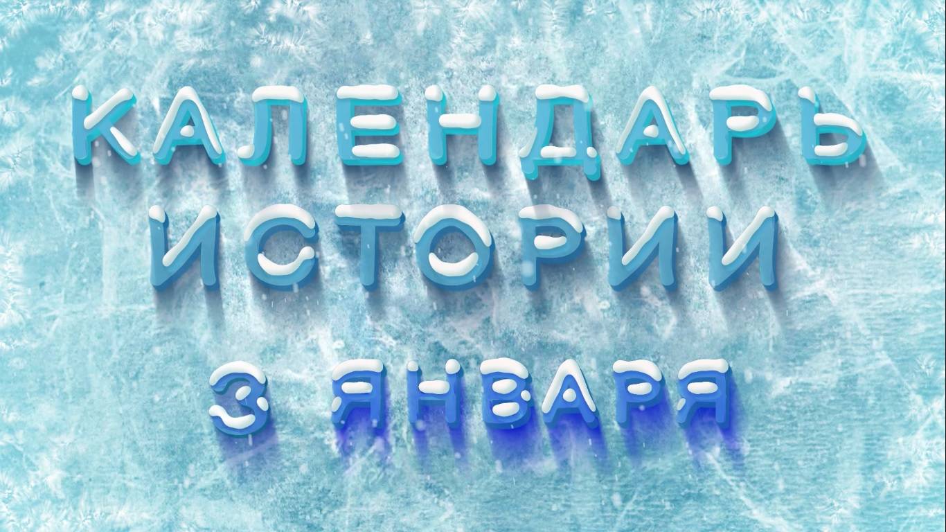 КАЛЕНДАРЬ ИСТОРИИ 3 ЯНВАРЯ