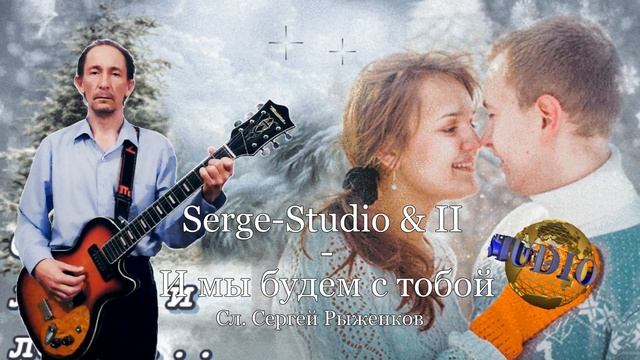 Serge-Studio & II - И мы будем с тобой  ( сл. Сергей Рыженков )