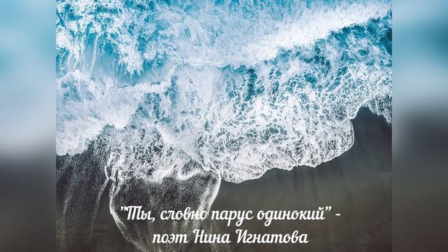 "ТЫ, СЛОВНО ПАРУС ОДИНОКИЙ" - ПОЭТ НИНА ИГНАТОВА