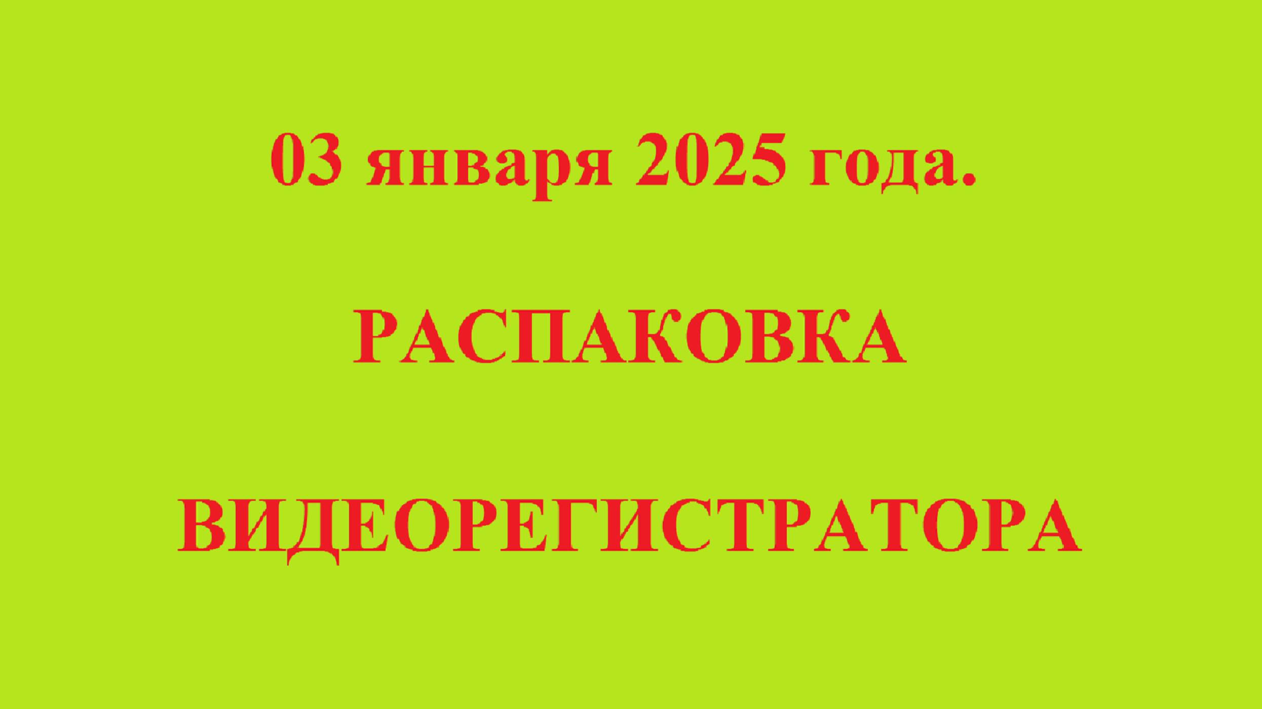 03 января 2025 года. РАСПАКОВКА ВИДЕОРЕГИСТРАТОРА