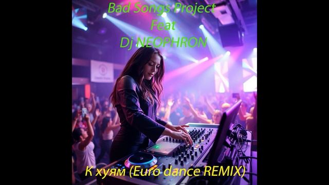 Bad Songs Project feat Dj NEOPHRON  - К хуям (Euro dance REMIX)