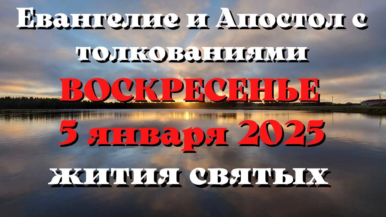 Евангелие дня 5 ЯНВАРЯ 2025 с толкованием. Апостол дня. Жития Святых.