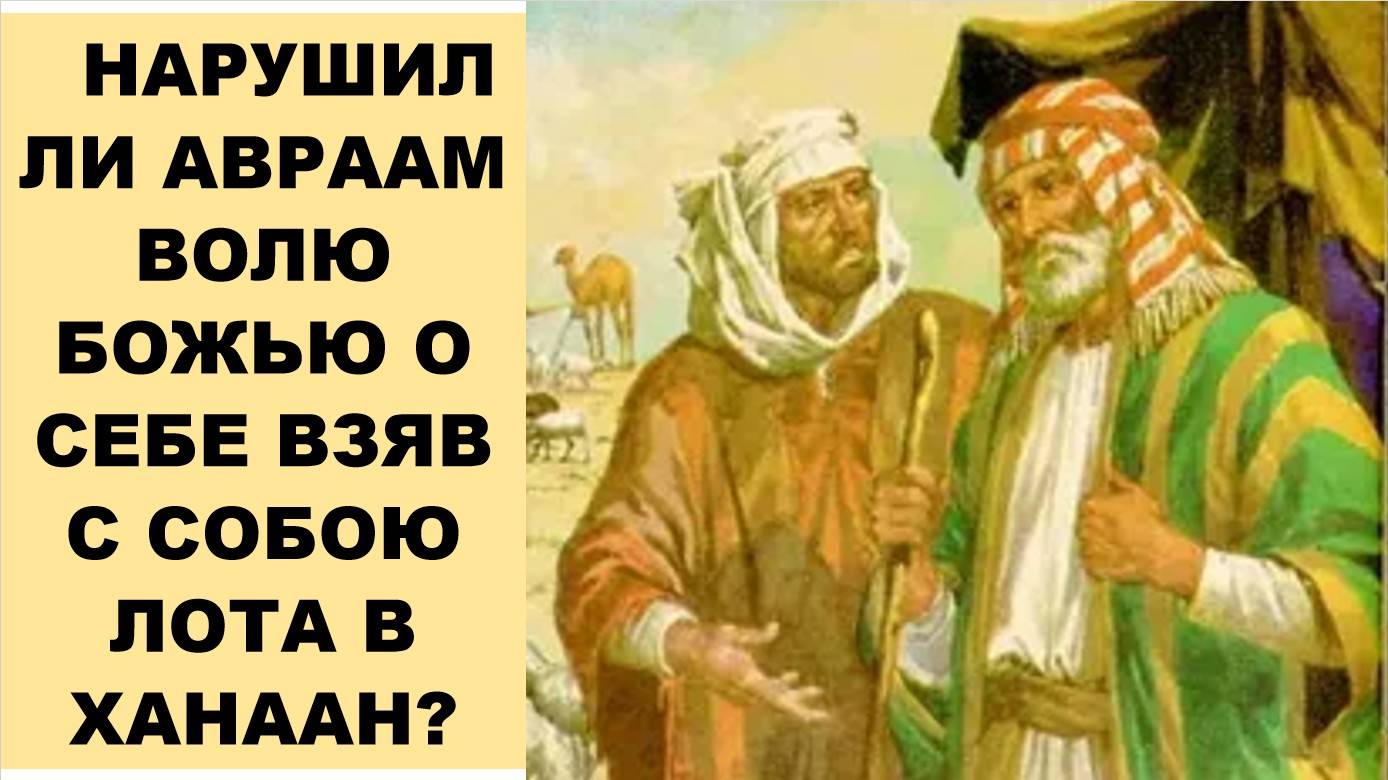 НАРУШИЛ ЛИ АВРААМ ВОЛЮ БОЖЬЮ О СЕБЕ ВЗЯВ С СОБОЮ ЛОТА В ХАНААН? (СЛУЖЕНИЕ)