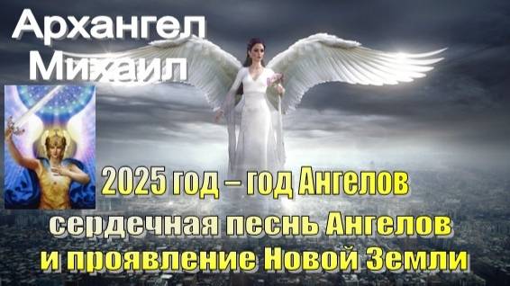 Архангел Михаил: 2025 год – год Ангелов: сердечная песнь Ангелов и проявление Новой Земли