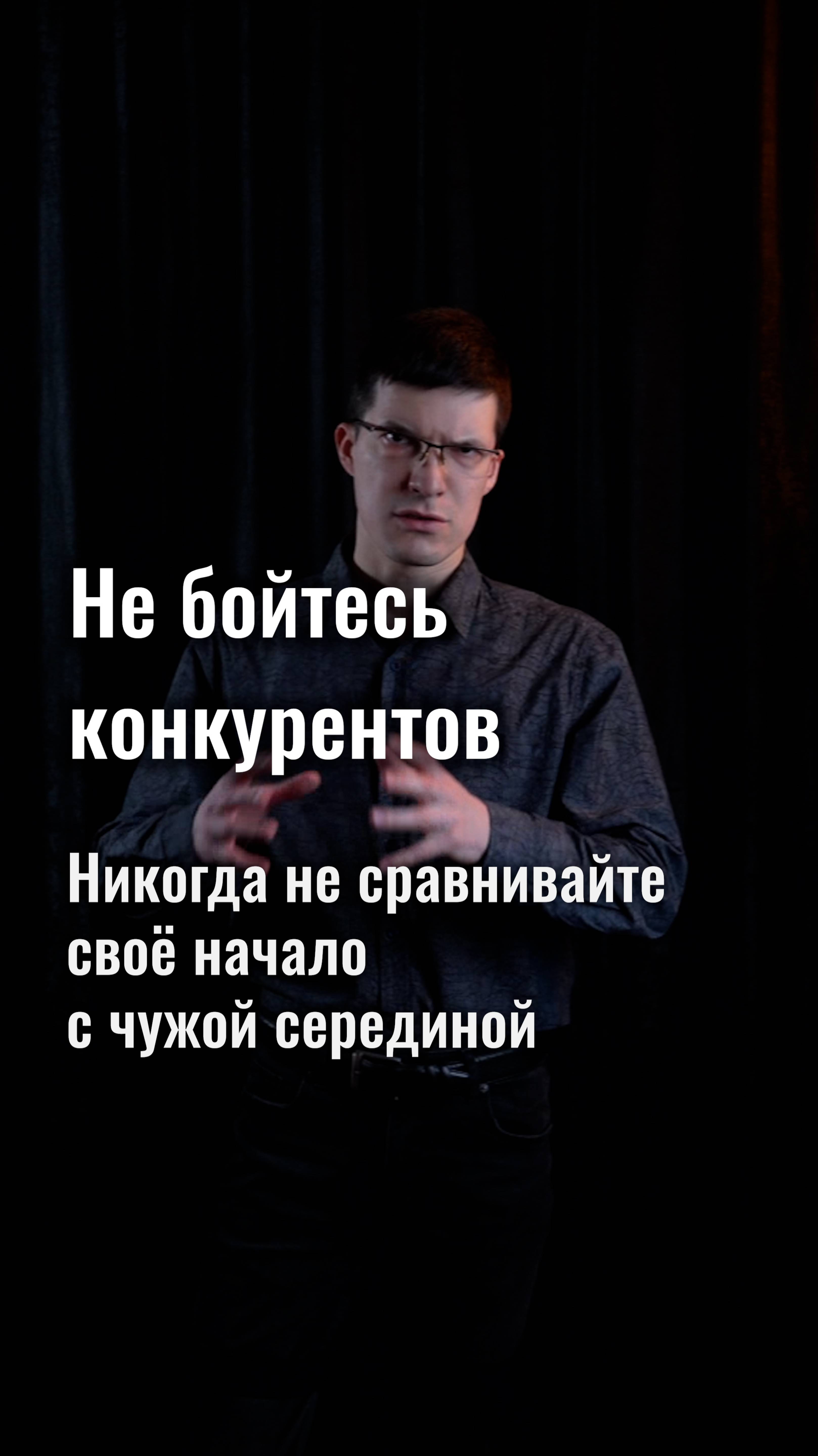 Не бойтесь конкурентов! И никогда не сравнивайте своё начало с чужой серединой!