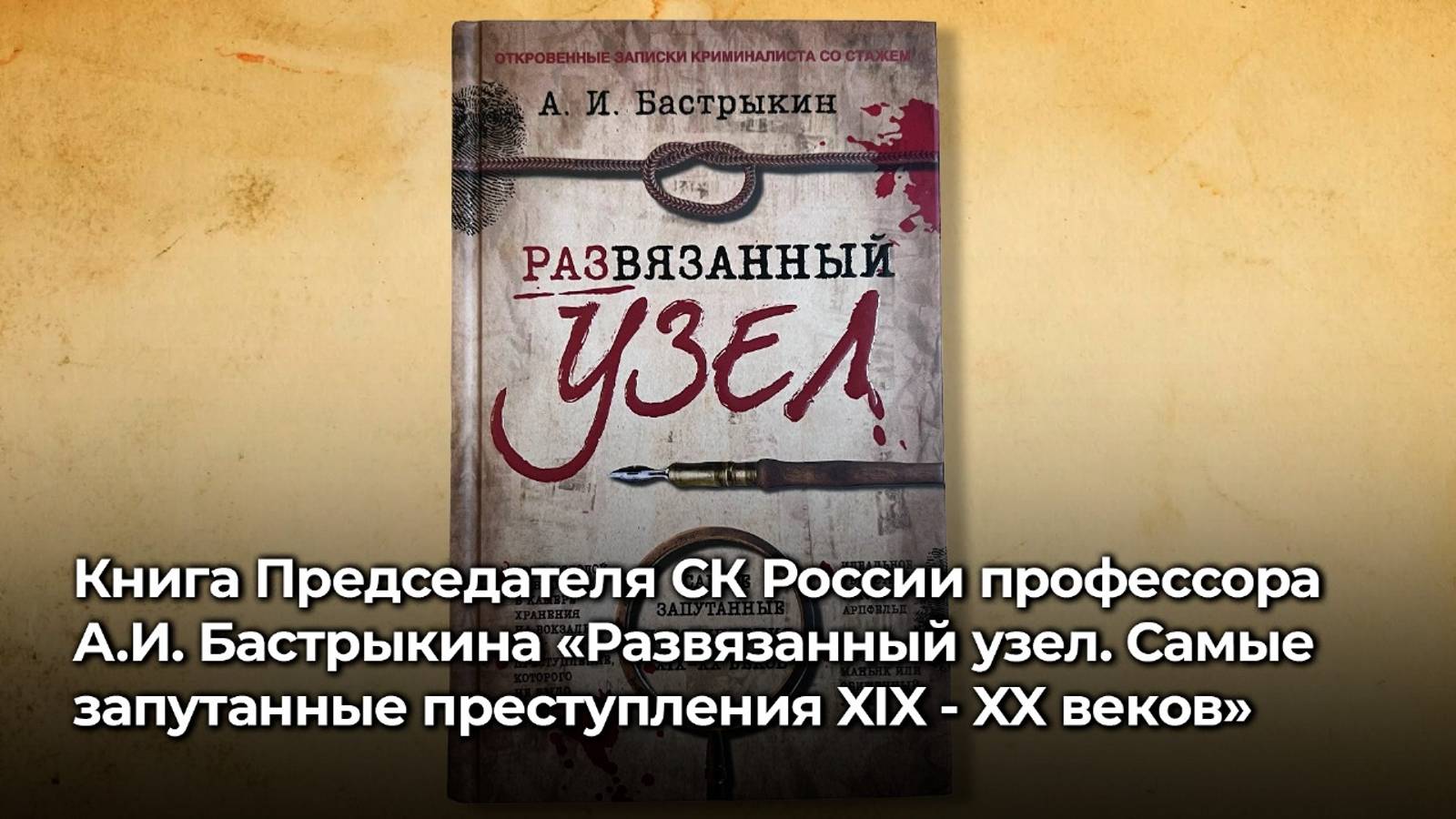 Книга А.И. Бастрыкина «Развязанный узел. Самые запутанные преступления XIX - XX веков»