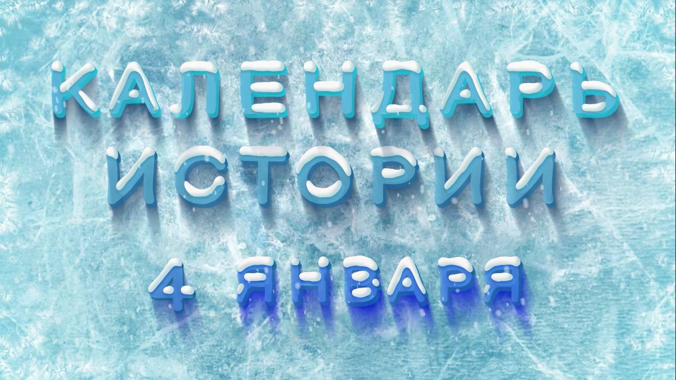 КАЛЕНДАРЬ ИСТОРИИ 4 ЯНВАРЯ