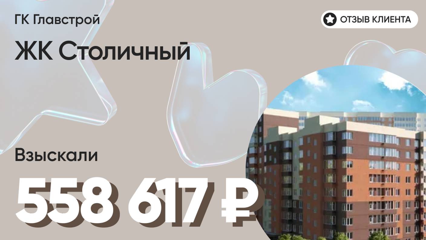 558 617 руб. от ЗАСТРОЙЩИКА для нашего клиента / ЖК Столичный / Неустойка за просрочку и дефекты