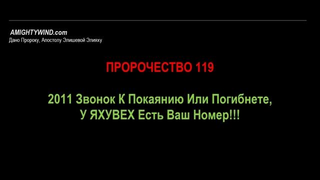 Пророчество 119. 2011 Звонок К Покаянию Или Погибнете, У ЯХУВЕХ Есть Ваш Номер!!!