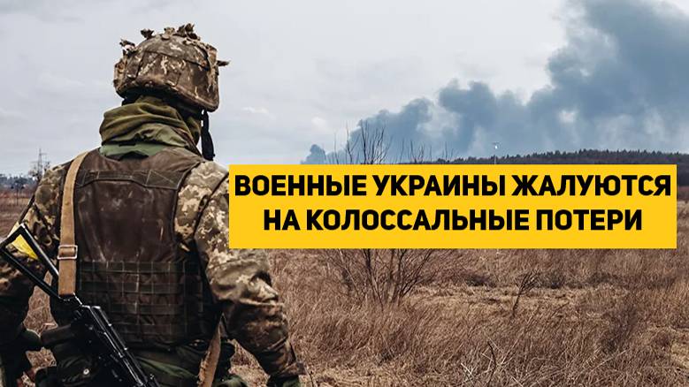 ВОЕННЫЕ УКРАИНЫ ЖАЛУЮТСЯ НА КОЛОССАЛЬНЫЕ ПОТЕРИ. РОССИЮ НЕВОЗМОЖНО ОСТАНОВИТЬ НА ФРОНТЕ