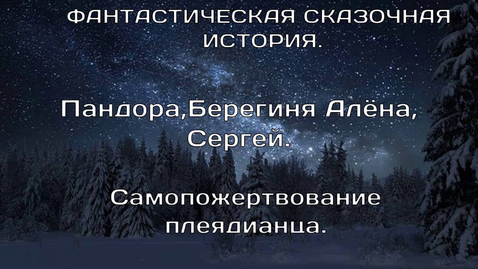 ФАНТАСТИЧЕСКАЯ ИСТОРИЯ.Самопожертвование Плеядианца. Алёна Берегиня, Пандора, Сергей.