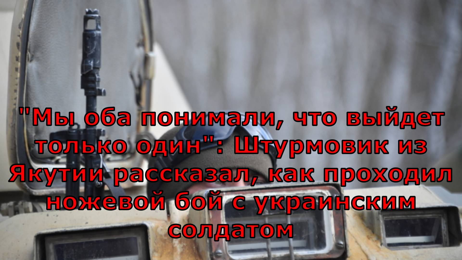 "Мы оба понимали, что выйдет только один": Штурмовик из Якутии рассказал, как проходил ножевой бой с