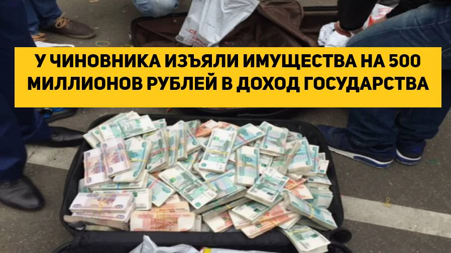 У ЧИНОВНИКА ИЗЪЯЛИ ИМУЩЕСТВА НА 500 МИЛЛИОНОВ РУБЛЕЙ В ДОХОД ГОСУДАРСТВА