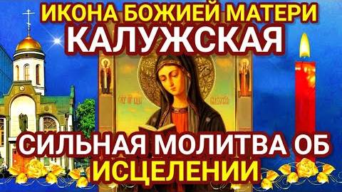 Молитва об ИСЦЕЛЕНИИ Пресвятой Богородице пред иконой Ея КАЛУЖСКОЙ. Молитва имеет особую силу.