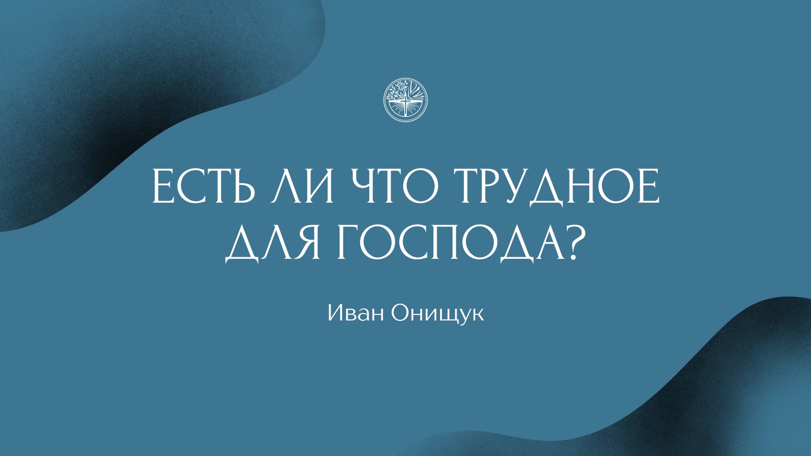 05.01.25 Калининград. «Есть ли что трудное для Господа?» - Иван Онищук