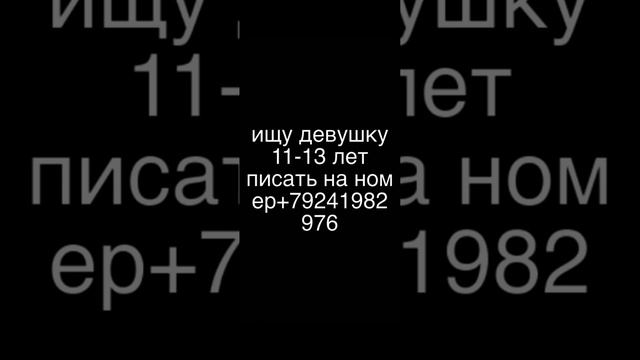 ищу девушку 11-13 лет писать на номер +79241982976