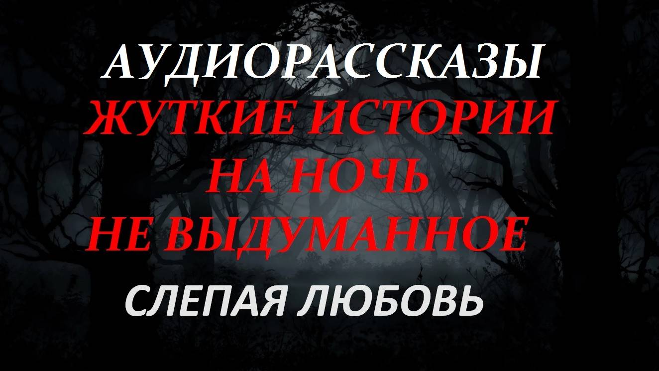 СТРАШНЫЕ РАССКАЗЫ НА НОЧЬ-СЛЕПАЯ ЛЮБОВЬ