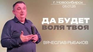 05.01.25. Новосибирск. "Да будет воля Твоя" - Вячеслав Рыбаков.