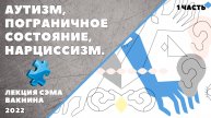 АУТИЗМ, ПОГРАНИЧНОЕ СОСТОЯНИЕ, НАРЦИССИЗМ. (лекция Сэма Вакнина) 1 часть