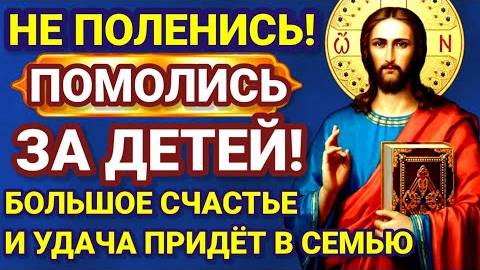 МОЛИТВА ЗА СЧАСТЬЕ ДЕТЕЙ. После этой молитвы ваши дети будут защищены от БЕД, ГОРЯ И НЕУДАЧ.