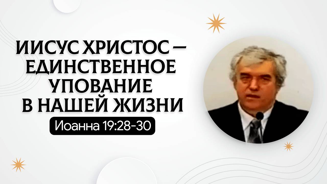 Иисус Христос — единственное упование в нашей жизни | Иоанна 19:28-30 | Владимир Босов