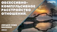 ОБСЕССИВНО-КОМПУЛЬСИВНОЕ РАССТРОЙСТВО ОТНОШЕНИЙ. (лекция Сэма Вакнина) 2 часть