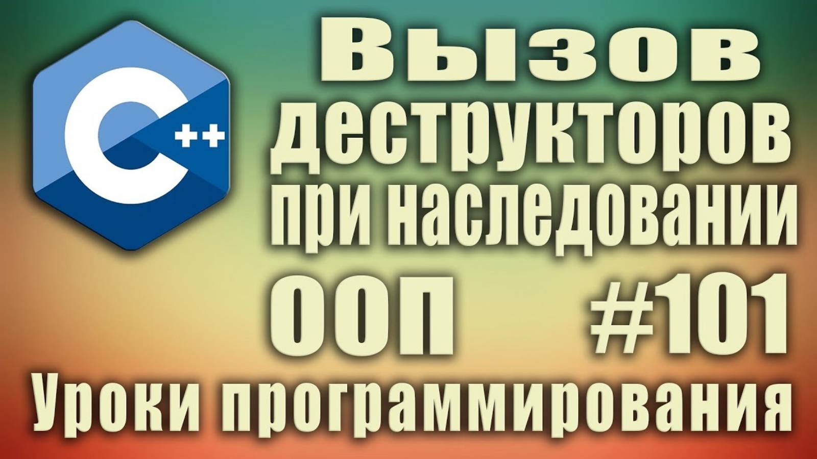 Порядок вызова деструкторов при наследовании. Деструкторы. ООП C++ Для начинающих. Урок #101