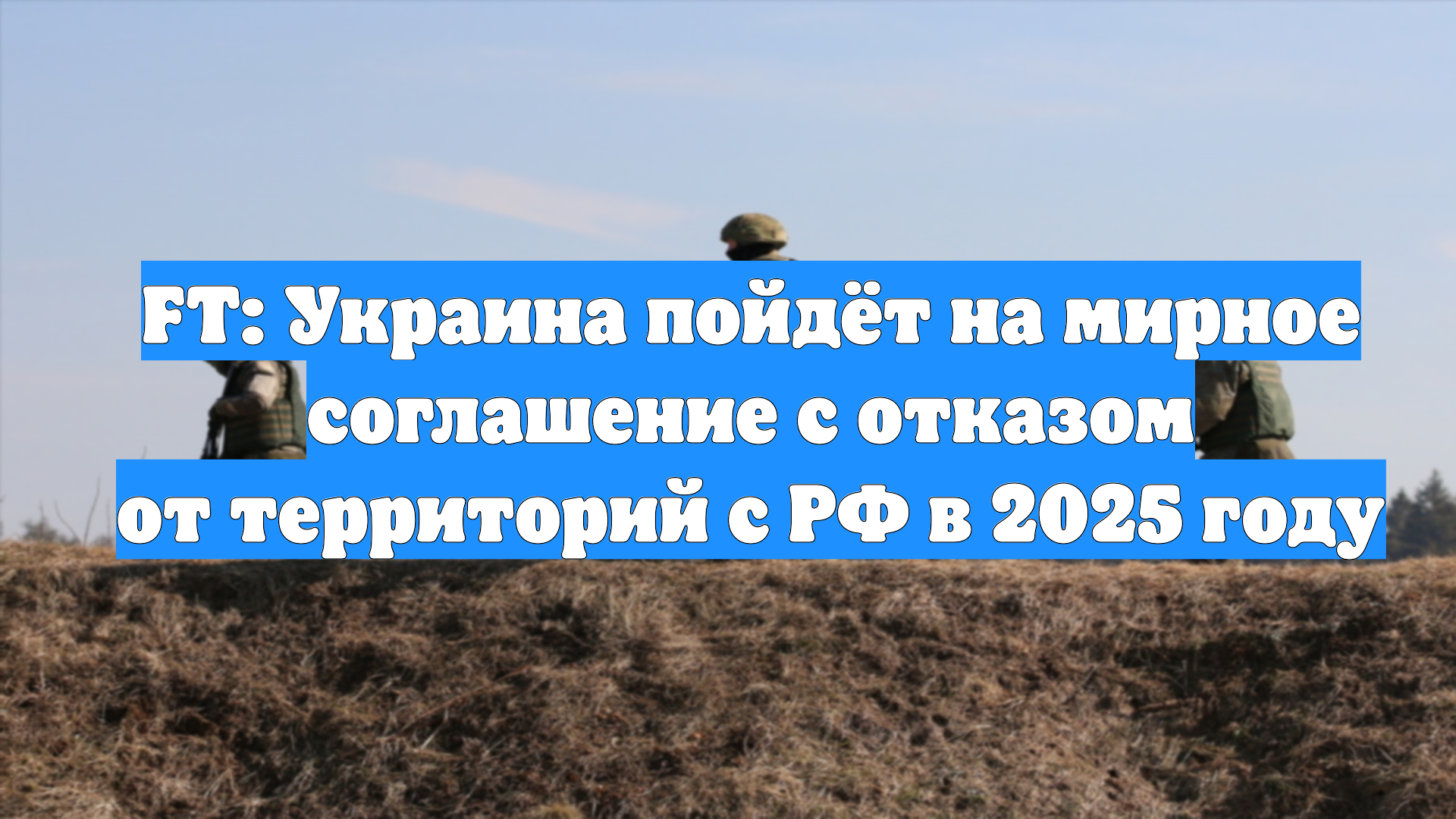 FT: Украина пойдёт на мирное соглашение с отказом от территорий с РФ в 2025 году