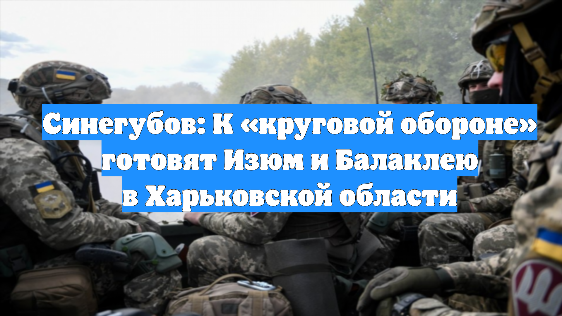 Синегубов: К «круговой обороне» готовят Изюм и Балаклею в Харьковской области