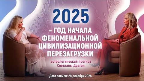 Светлана Драган: «2025 – ГОД НАЧАЛА ФЕНОМЕНАЛЬНОЙ ЦИВИЛИЗАЦИОННОЙ ПЕРЕЗАГРУЗКИ»