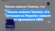 Токаев заявлял Трампу, что ситуация на Украине зависит от президента США