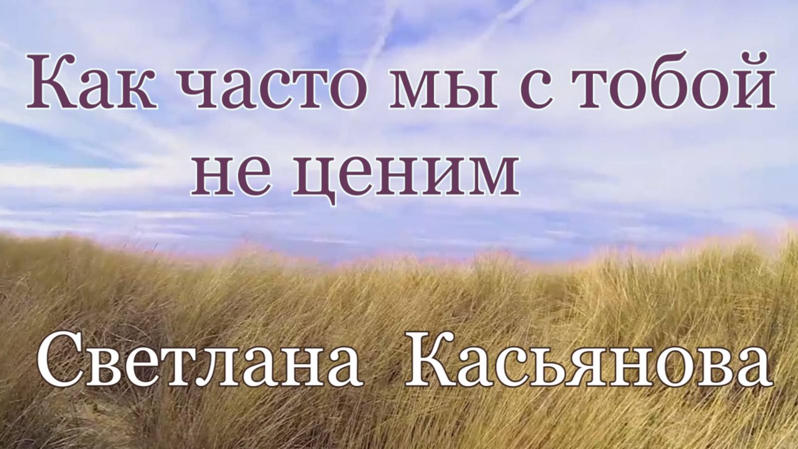 Светлана Касьянова. стих - "Как часто мы с тобой не ценим."