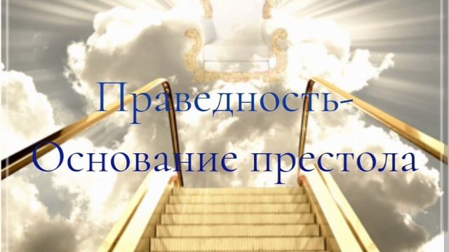 ПРАВЕДНОСТЬ - ОСНОВАНИЕ ПРЕСТОЛА