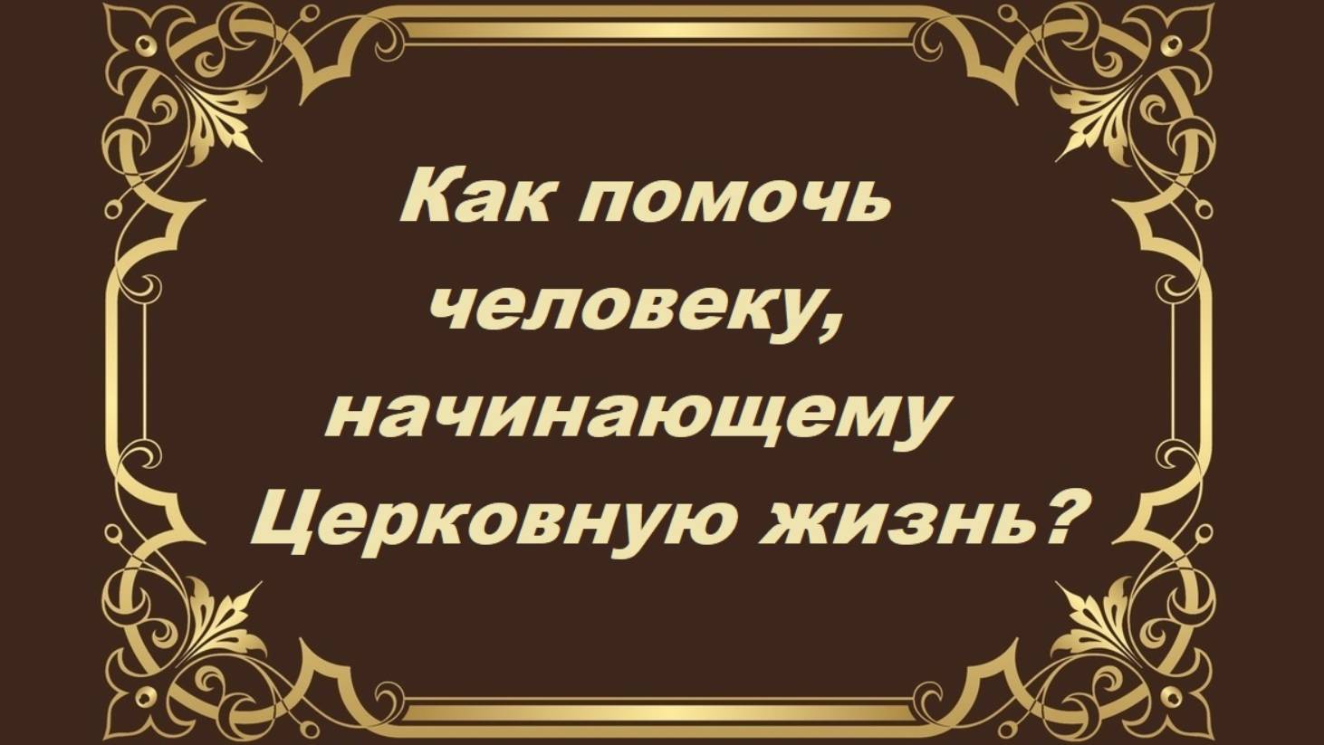 Как помочь человеку, начинающему Церковную жизнь?