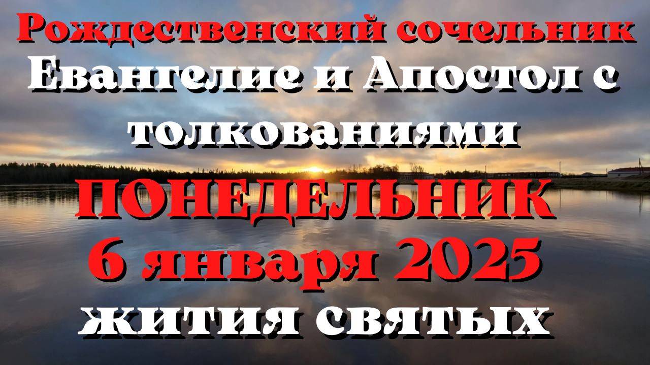 Евангелие дня 6 ЯНВАРЯ 2025 с толкованием. Апостол дня. Жития Святых.