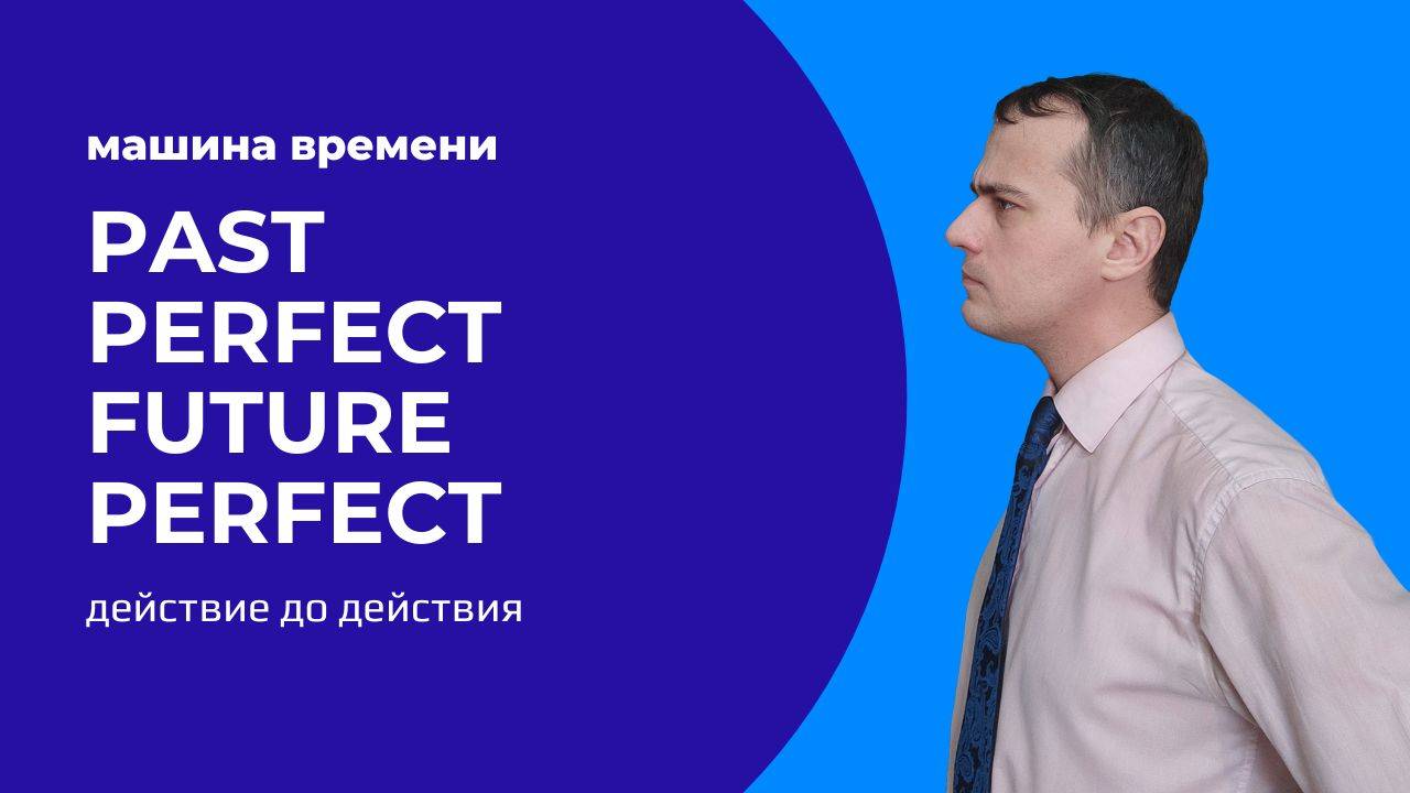 8. Past Perfect и Future Perfect. Машина времени.