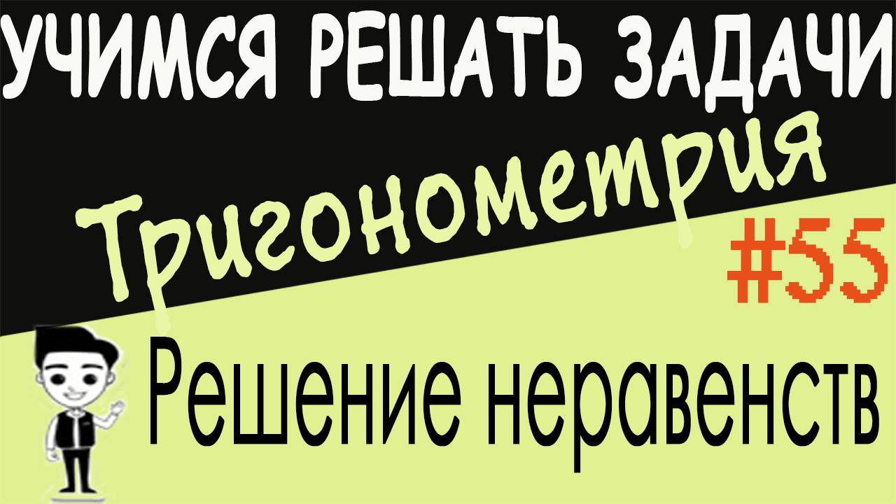 Как решать простейшие тригонометрические неравенства и неравенства, приводимые к простейшим Урок 55