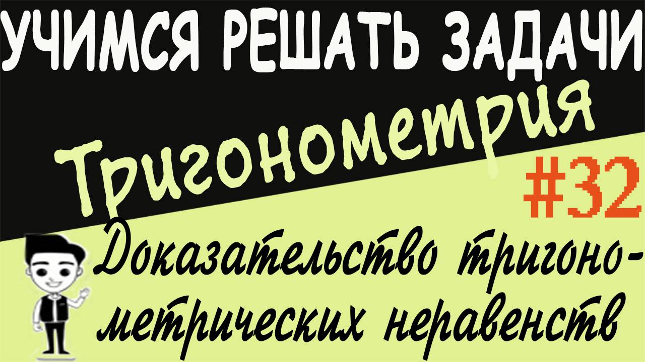 Доказательство тригонометрических неравенств. Как решать Тригонометрия 10 класс. Видеоурок # 32