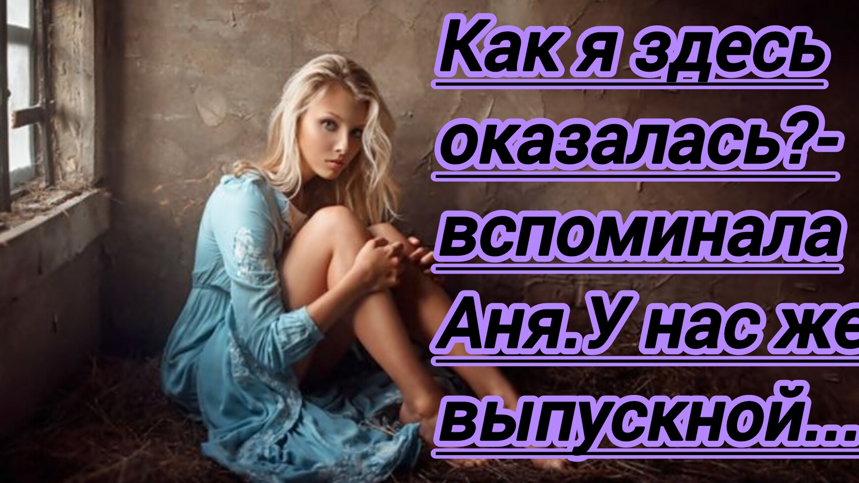 Жизненные истории. "Как я здесь оказалась? -вспоминала Аня,у нас же выпускной!