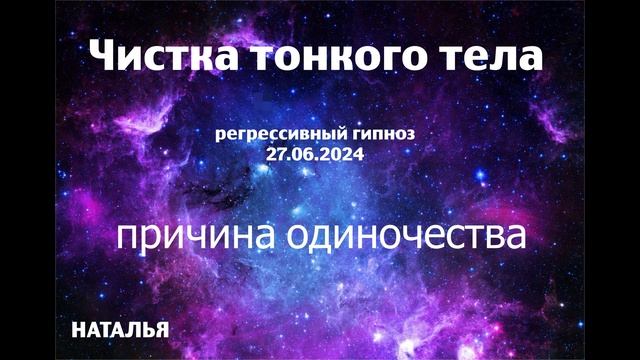 Сеанс чистки тонкого тела. 27.06.2024 Регрессивный гипноз.Наталья Соколова.