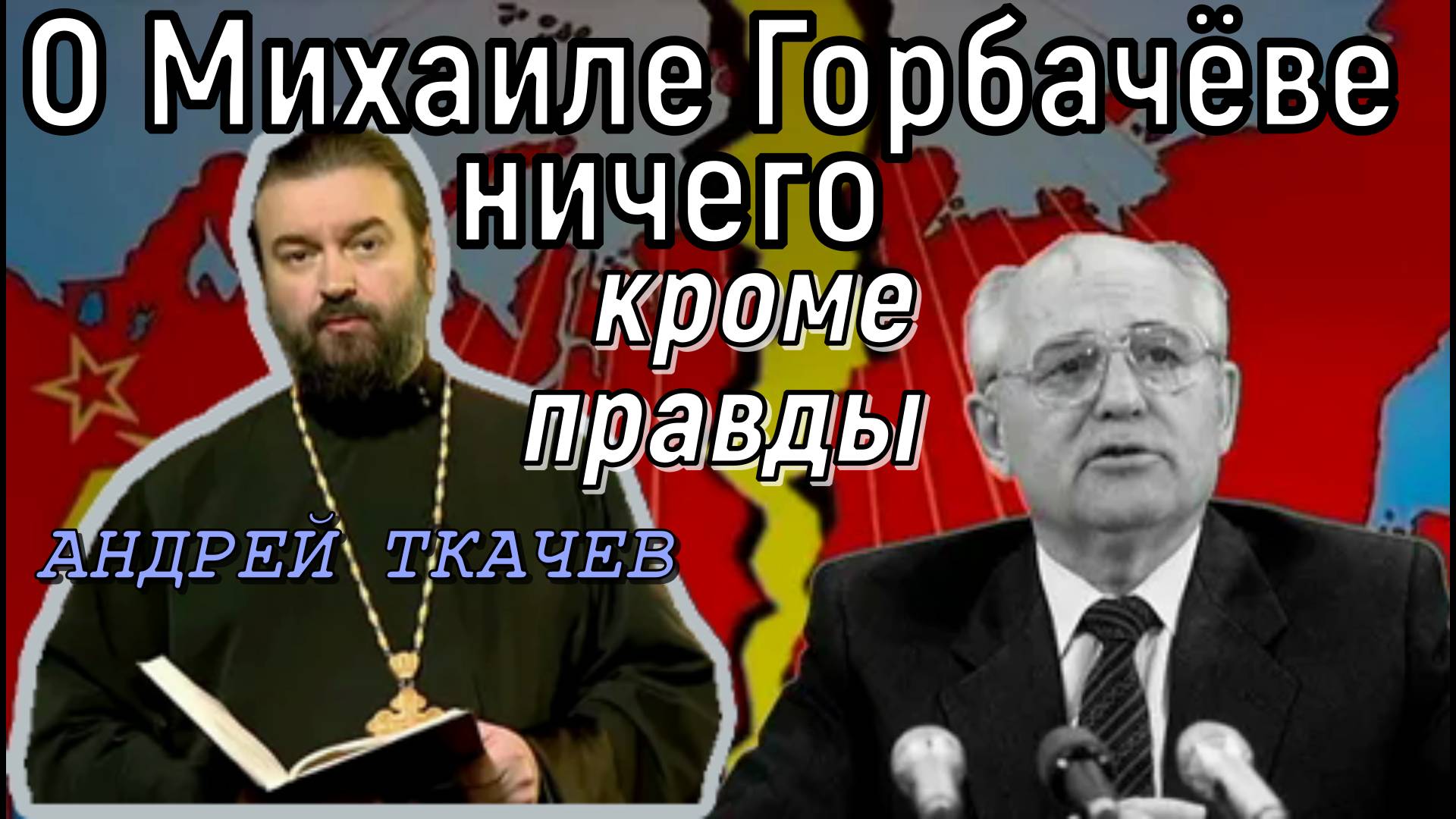 О Михаиле Горбачёве ничего, кроме правды. Протоиерей Андрей Ткачев  7 сентября 2022 год.