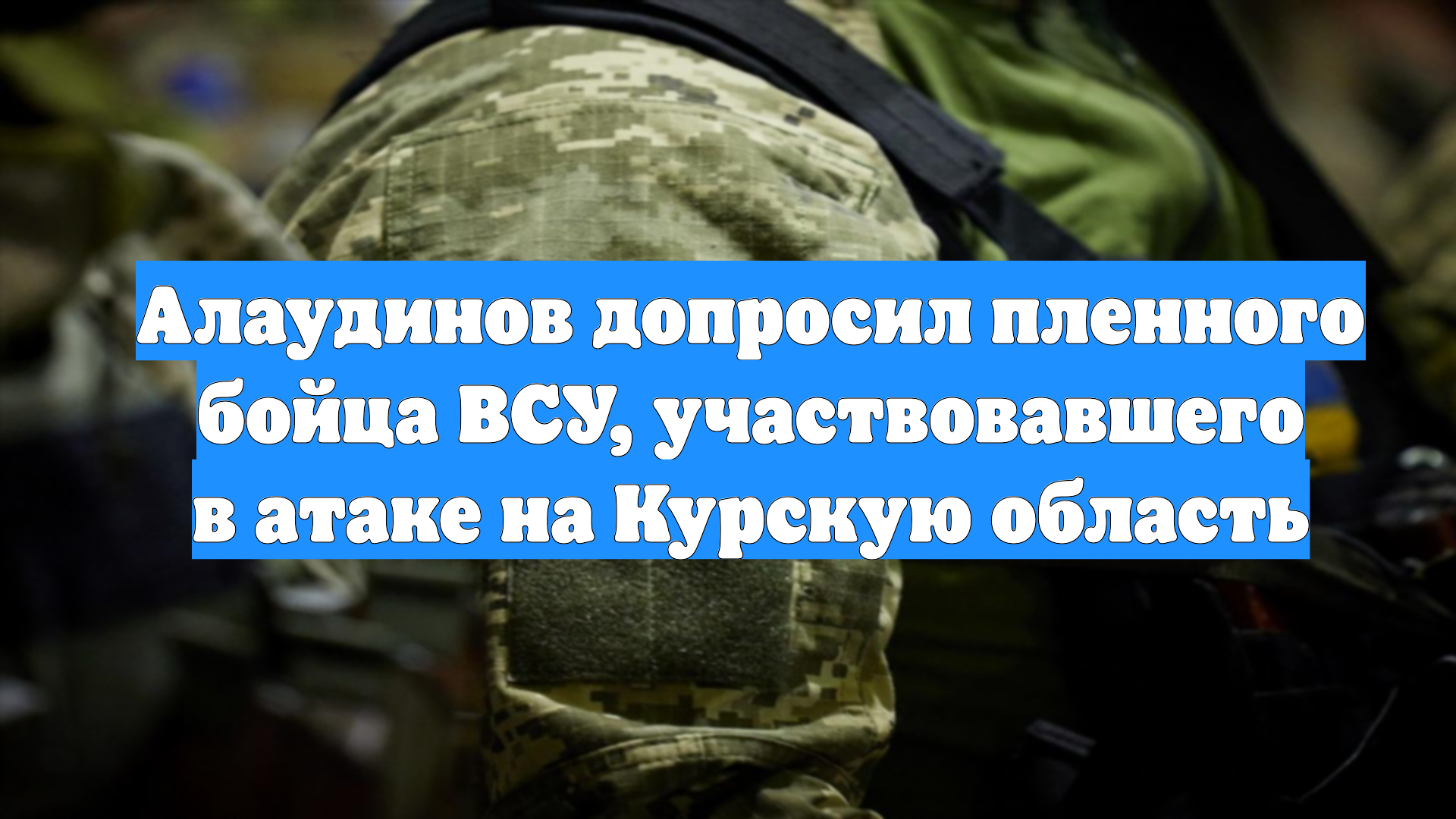 Алаудинов допросил пленного бойца ВСУ, участвовавшего в атаке на Курскую область