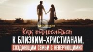 Алексей Коломийцев - Как относиться к близким-христианам, создающим семьи с неверующими?