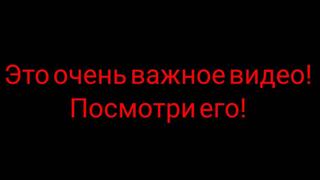 ЭТО ОЧЕНЬ ВАЖНОЕ ВИДЕО, ПОСМОТРИ ЕГО!!!!!