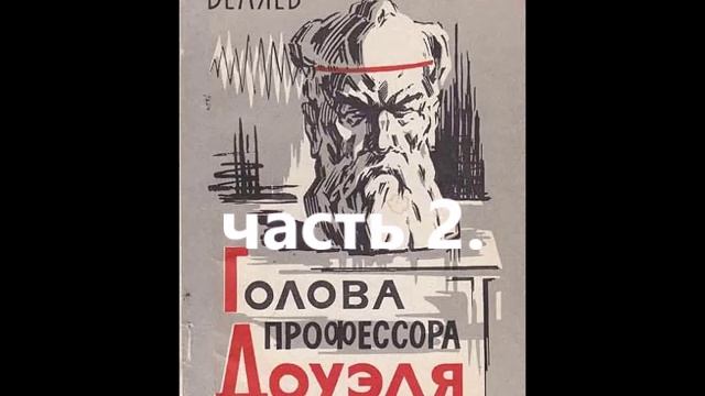 ГОЛОВА ПРОФЕССОРА ДОУЭЛЯ (Беляев А.) часть 2.