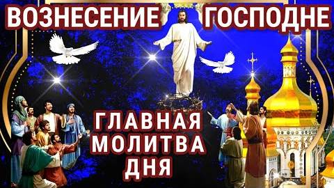 СЕГОДНЯ ПРОИСХОДЯТ ЧУДЕСА! Самая Сильная Молитва о Помощи в Праздник Вознесения Господня.